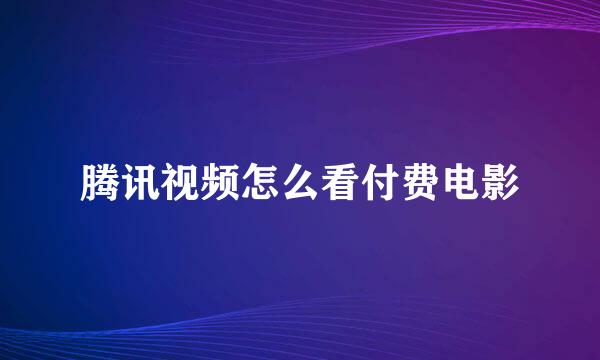 腾讯视频怎么看付费电影