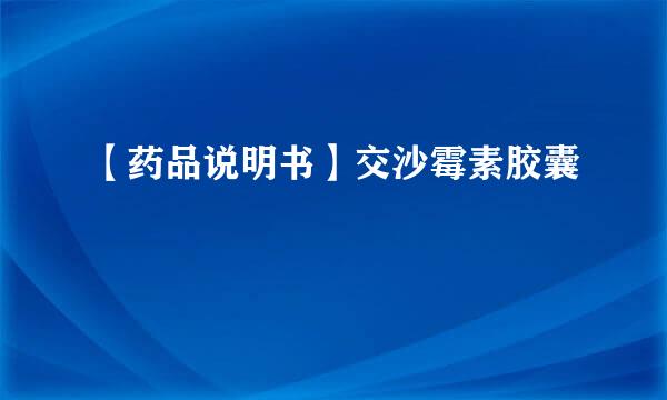 【药品说明书】交沙霉素胶囊
