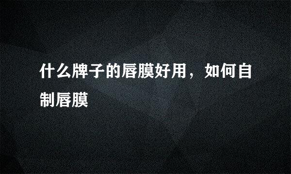什么牌子的唇膜好用，如何自制唇膜