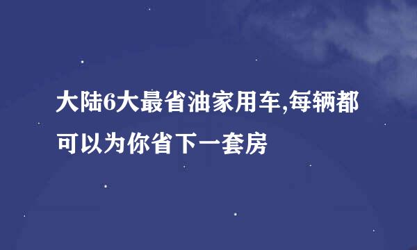 大陆6大最省油家用车,每辆都可以为你省下一套房