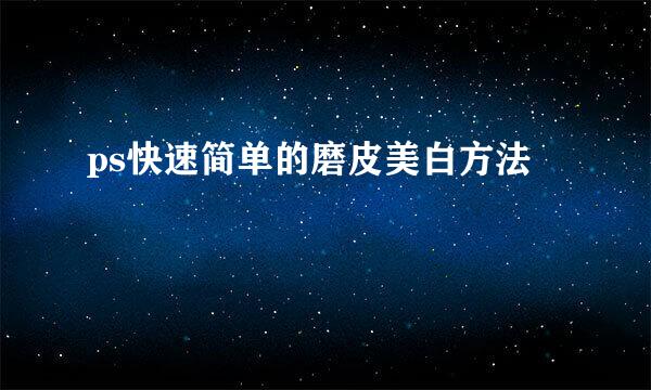 ps快速简单的磨皮美白方法