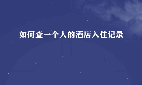 如何查一个人的酒店入住记录