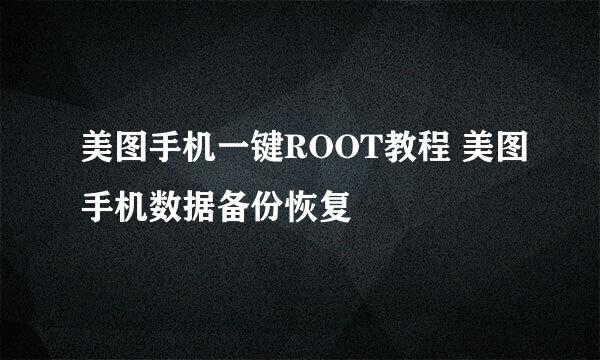 美图手机一键ROOT教程 美图手机数据备份恢复