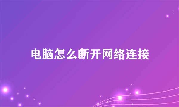 电脑怎么断开网络连接