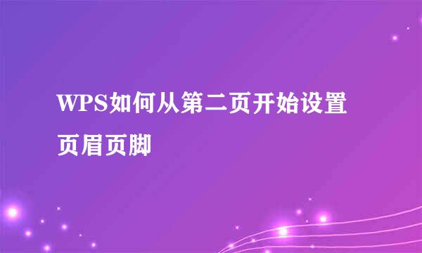WPS如何从第二页开始设置页眉页脚