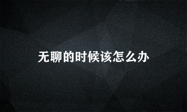 无聊的时候该怎么办