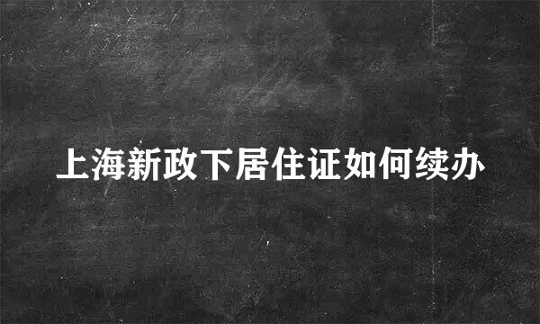 上海新政下居住证如何续办