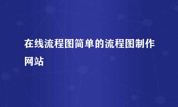 在线流程图简单的流程图制作网站