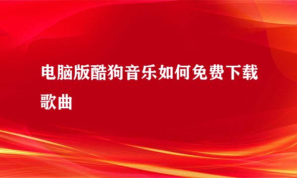 电脑版酷狗音乐如何免费下载歌曲