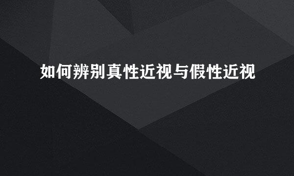 如何辨别真性近视与假性近视