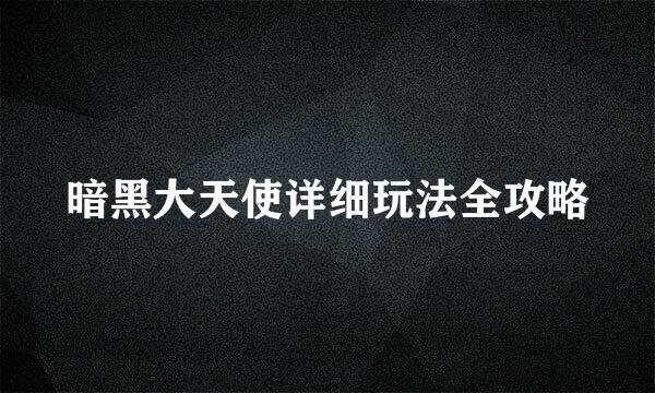 暗黑大天使详细玩法全攻略