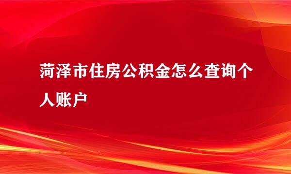 菏泽市住房公积金怎么查询个人账户