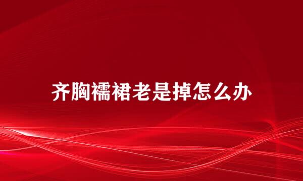 齐胸襦裙老是掉怎么办