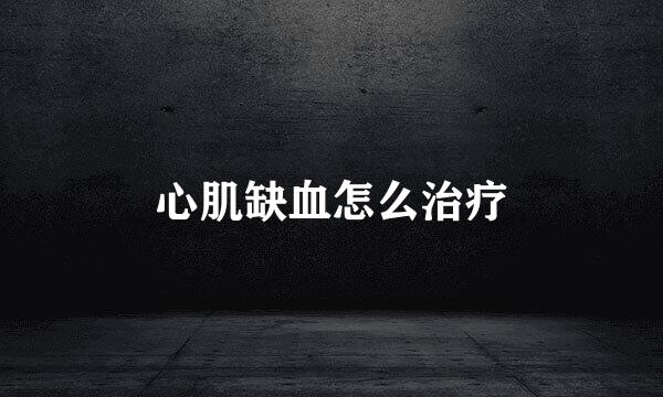 心肌缺血怎么治疗