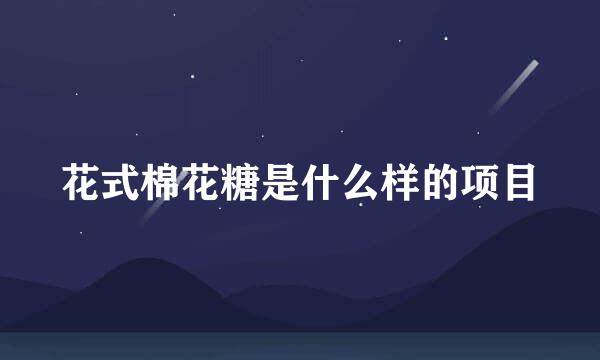 花式棉花糖是什么样的项目