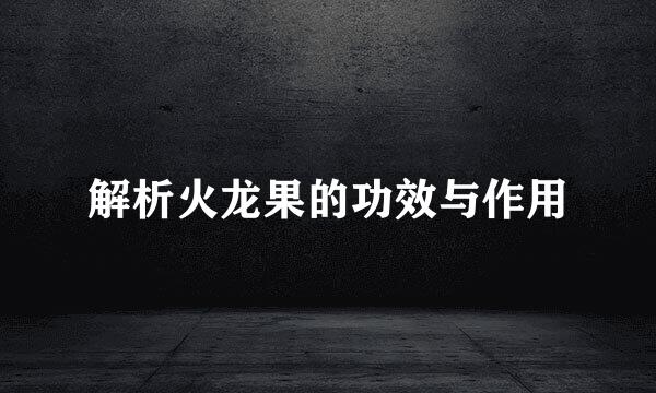 解析火龙果的功效与作用