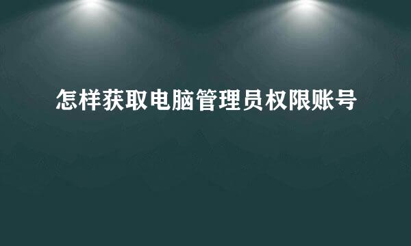 怎样获取电脑管理员权限账号