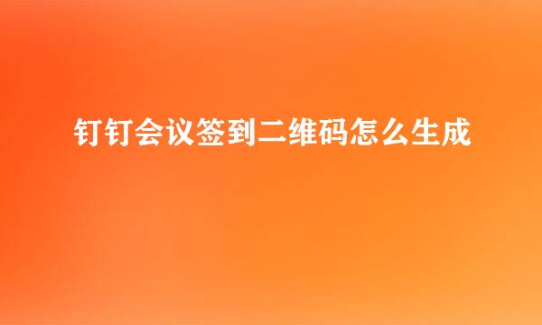 钉钉会议签到二维码怎么生成