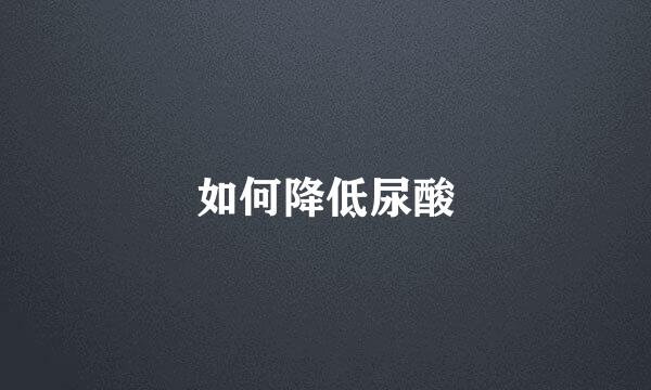 如何降低尿酸