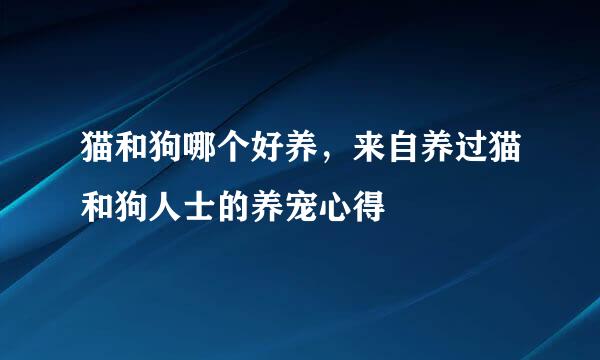 猫和狗哪个好养，来自养过猫和狗人士的养宠心得