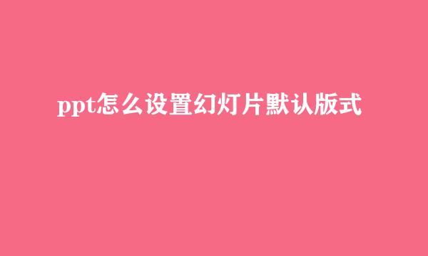 ppt怎么设置幻灯片默认版式