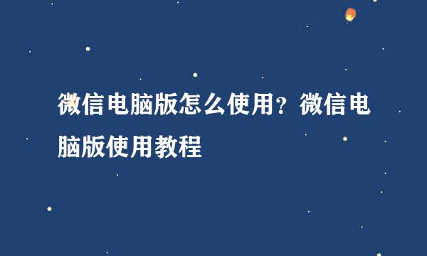 微信电脑版怎么使用？微信电脑版使用教程