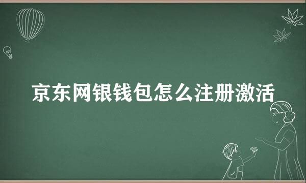 京东网银钱包怎么注册激活