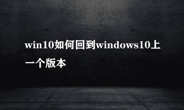 win10如何回到windows10上一个版本
