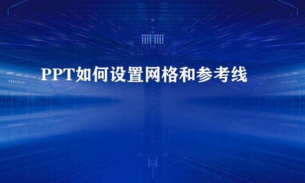 PPT如何设置网格和参考线