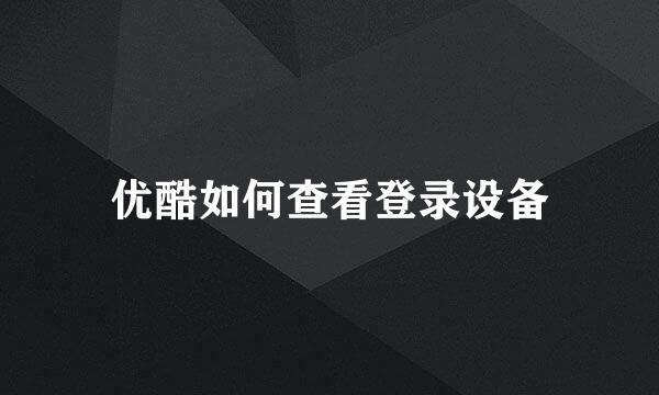 优酷如何查看登录设备