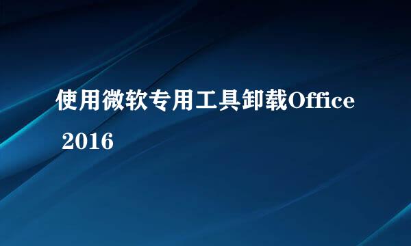 使用微软专用工具卸载Office 2016