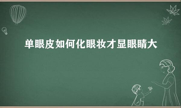 单眼皮如何化眼妆才显眼睛大