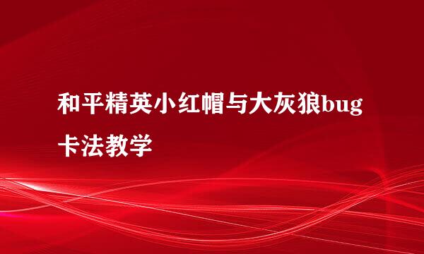 和平精英小红帽与大灰狼bug卡法教学