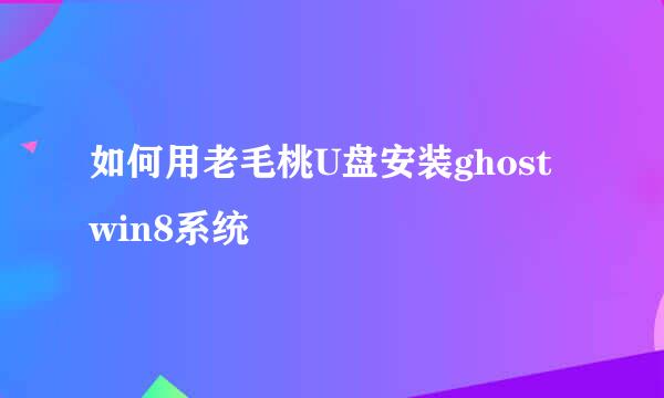 如何用老毛桃U盘安装ghost win8系统