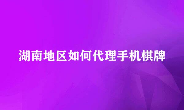 湖南地区如何代理手机棋牌