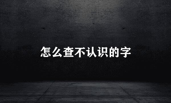 怎么查不认识的字