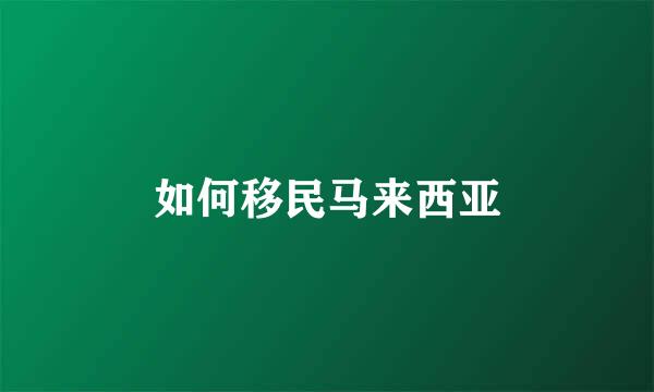 如何移民马来西亚