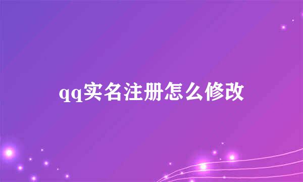 qq实名注册怎么修改