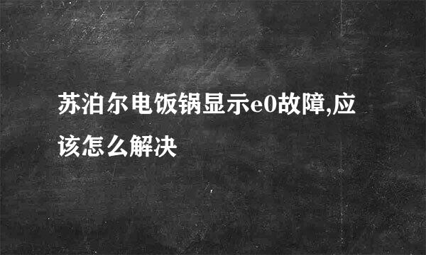 苏泊尔电饭锅显示e0故障,应该怎么解决