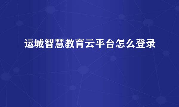运城智慧教育云平台怎么登录