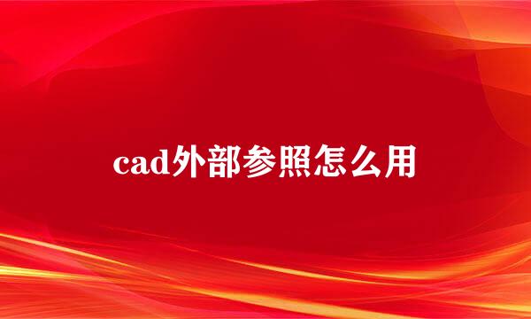 cad外部参照怎么用