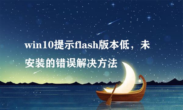 win10提示flash版本低，未安装的错误解决方法