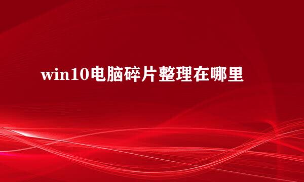 win10电脑碎片整理在哪里