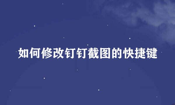 如何修改钉钉截图的快捷键