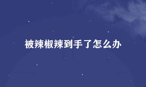 被辣椒辣到手了怎么办