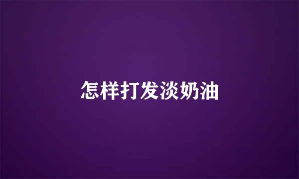 怎样打发淡奶油
