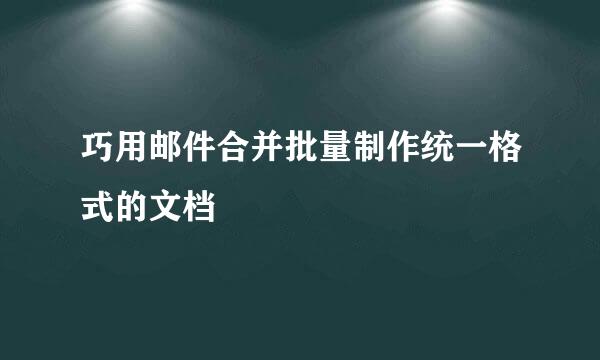 巧用邮件合并批量制作统一格式的文档