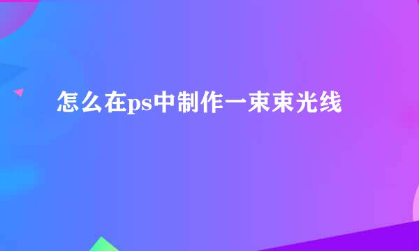 怎么在ps中制作一束束光线