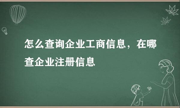 怎么查询企业工商信息，在哪查企业注册信息