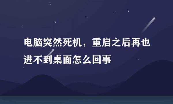 电脑突然死机，重启之后再也进不到桌面怎么回事